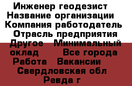 Инженер-геодезист › Название организации ­ Компания-работодатель › Отрасль предприятия ­ Другое › Минимальный оклад ­ 1 - Все города Работа » Вакансии   . Свердловская обл.,Ревда г.